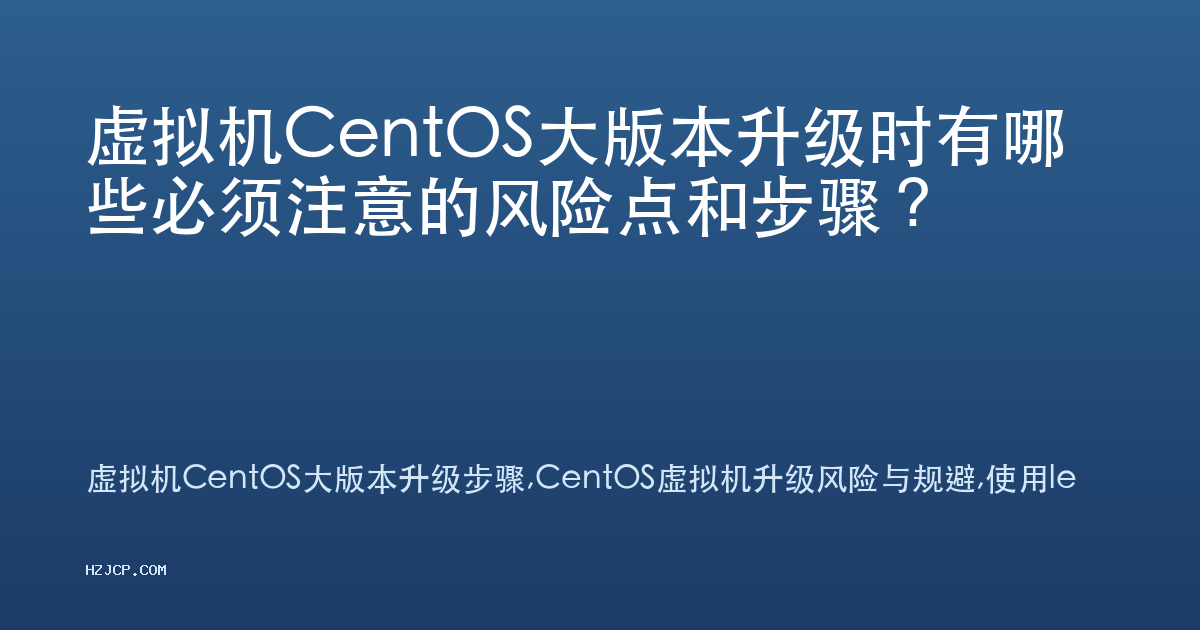 虚拟机CentOS大版本升级时有哪些必须注意的风险点和步骤？