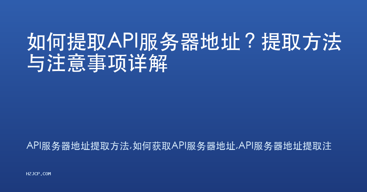 如何提取API服务器地址?提取方法与注意事项详解 如何提取API服务器地址?提取方法与注意事项详解