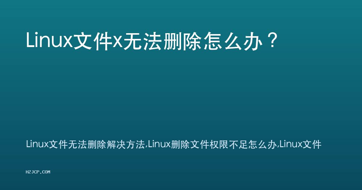 Linux文件x无法删除怎么办? Linux文件x无法删除怎么办?