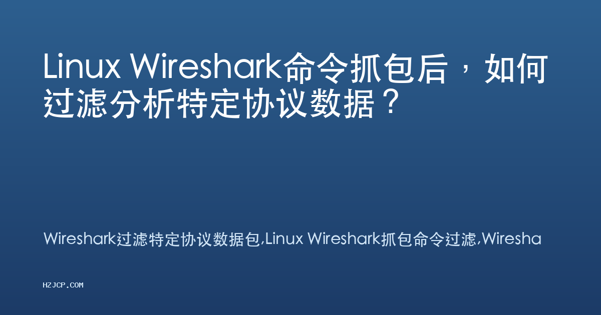 Linux Wireshark命令抓包后，如何过滤分析特定协议数据？