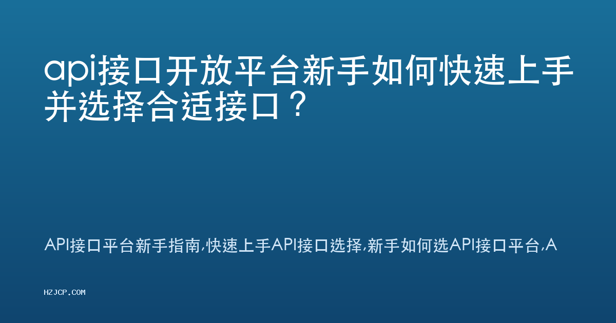 api接口开放平台新手如何快速上手并选择合适接口? api接口开放平台新手如何快速上手并选择合适接口?